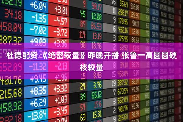 杜德配资 《绝密较量》昨晚开播 张鲁一高圆圆硬核较量