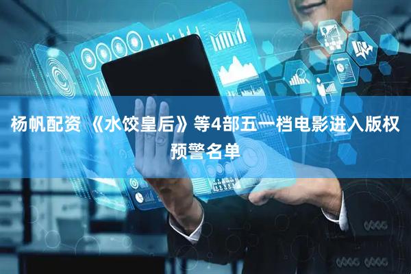 杨帆配资 《水饺皇后》等4部五一档电影进入版权预警名单