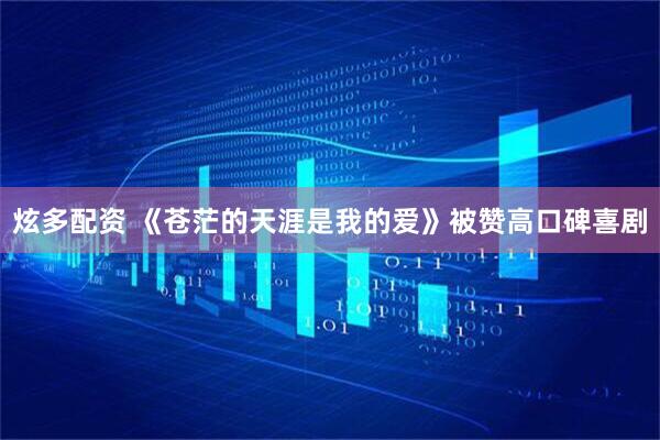 炫多配资 《苍茫的天涯是我的爱》被赞高口碑喜剧