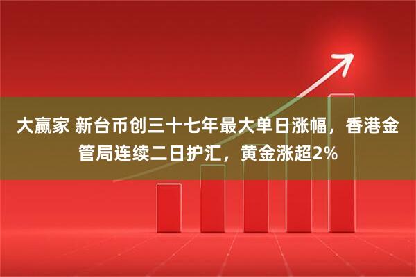 大赢家 新台币创三十七年最大单日涨幅，香港金管局连续二日护汇，黄金涨超2%