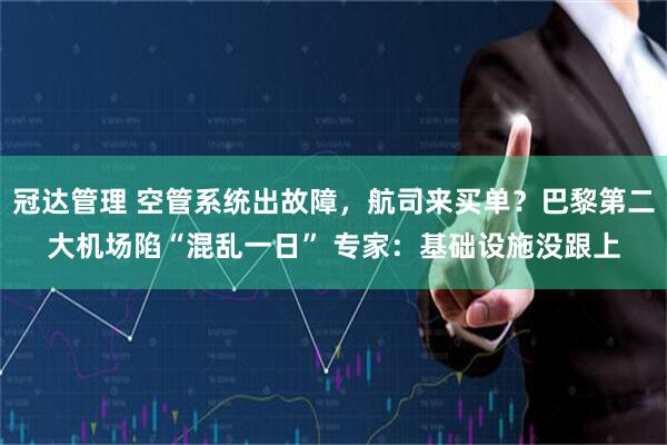 冠达管理 空管系统出故障，航司来买单？巴黎第二大机场陷“混乱一日” 专家：基础设施没跟上