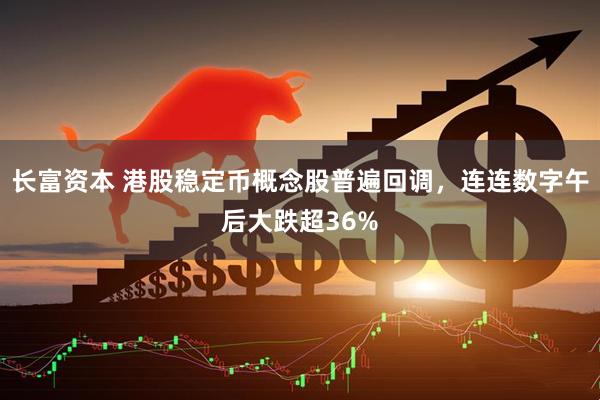 长富资本 港股稳定币概念股普遍回调，连连数字午后大跌超36%