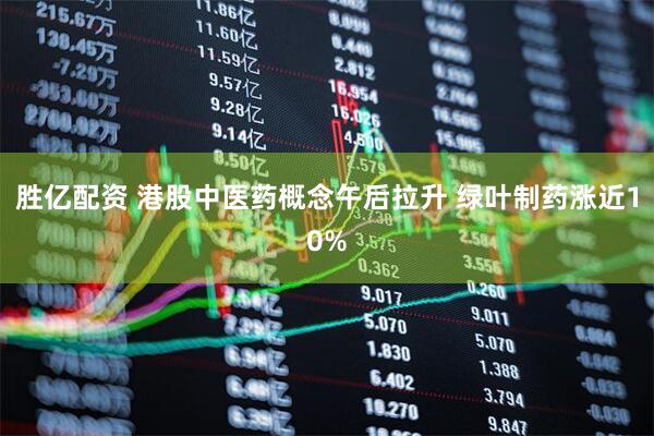 胜亿配资 港股中医药概念午后拉升 绿叶制药涨近10%