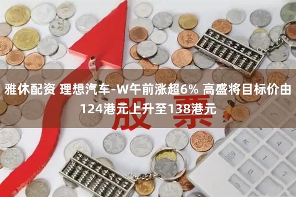 雅休配资 理想汽车-W午前涨超6% 高盛将目标价由124港元上升至138港元