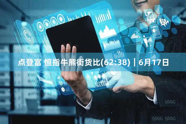 点登富 恒指牛熊街货比(62:38)︱6月17日