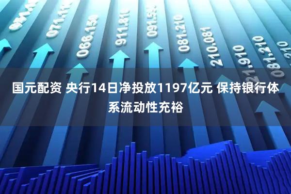 国元配资 央行14日净投放1197亿元 保持银行体系流动性充裕