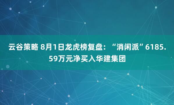 云谷策略 8月1日龙虎榜复盘：“消闲派”6185.59万元净买入华建集团