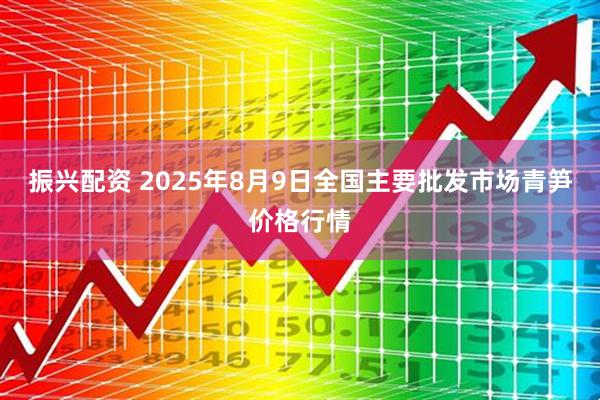 振兴配资 2025年8月9日全国主要批发市场青笋价格行情