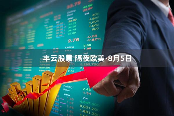 丰云股票 隔夜欧美·8月5日