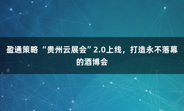 盈通策略 “贵州云展会”2.0上线，打造永不落幕的酒博会