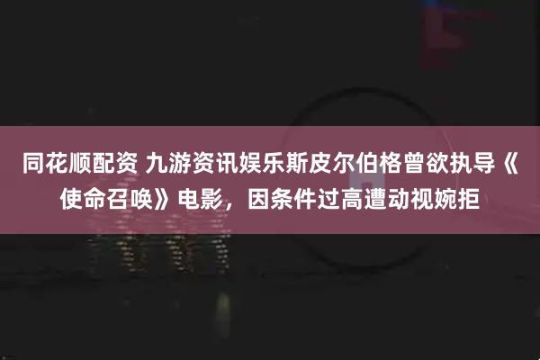 同花顺配资 九游资讯娱乐斯皮尔伯格曾欲执导《使命召唤》电影，因条件过高遭动视婉拒