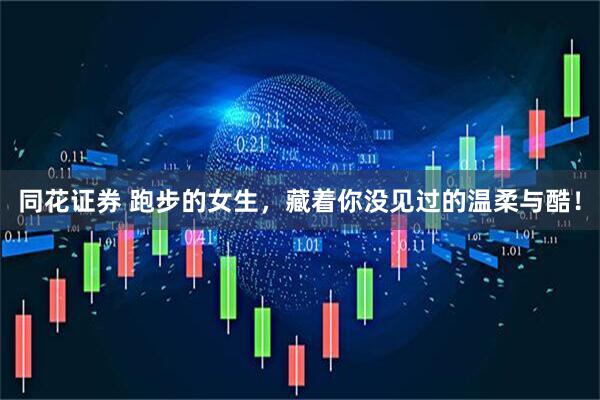 同花证券 跑步的女生，藏着你没见过的温柔与酷！