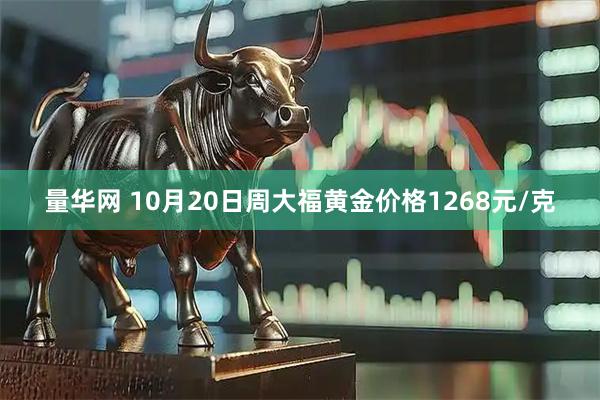 量华网 10月20日周大福黄金价格1268元/克