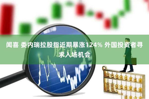 闻喜 委内瑞拉股指近期暴涨124% 外国投资者寻求入场机会