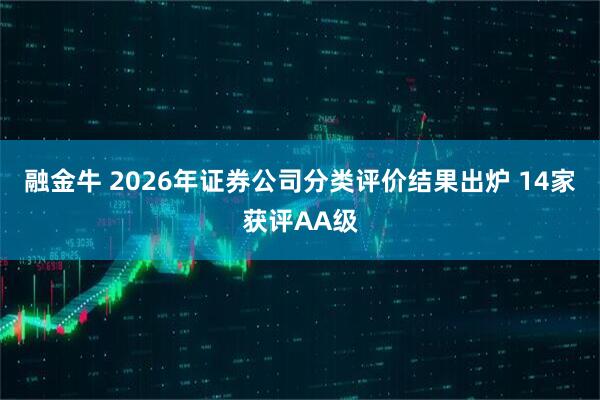 融金牛 2026年证券公司分类评价结果出炉 14家获评AA级