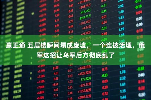 赢正通 五层楼瞬间塌成废墟,一个连被活埋,俄军这招让乌军后方彻底乱了