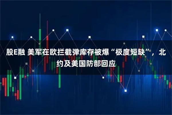 股E融 美军在欧拦截弹库存被爆“极度短缺”，北约及美国防部回应