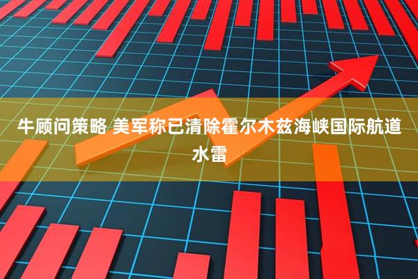 牛顾问策略 美军称已清除霍尔木兹海峡国际航道水雷