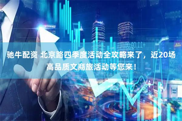 驰牛配资 北京路四季度活动全攻略来了,近20场高品质文商旅活动等您来!